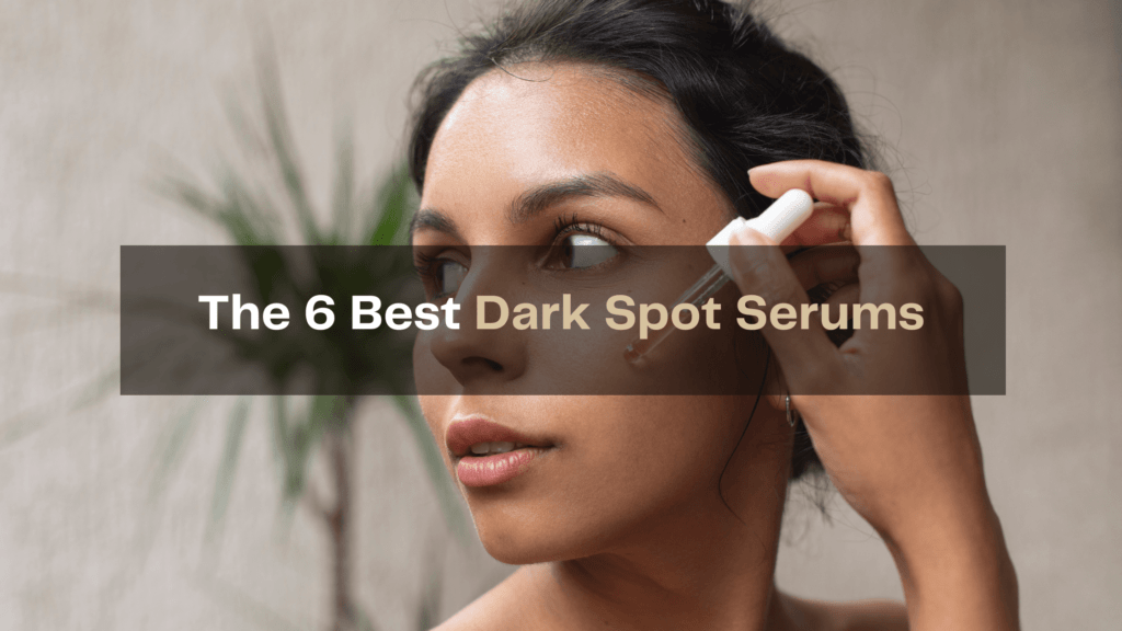 The 6 Best Dark Spot Serums
